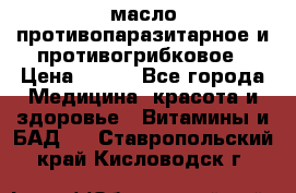 масло противопаразитарное и противогрибковое › Цена ­ 600 - Все города Медицина, красота и здоровье » Витамины и БАД   . Ставропольский край,Кисловодск г.